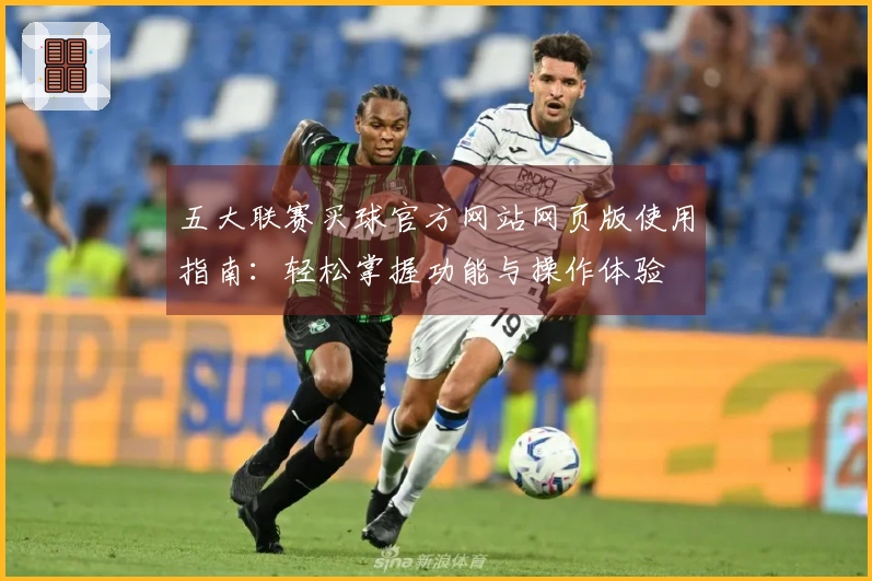 五大联赛买球官方网站网页版使用指南：轻松掌握功能与操作体验