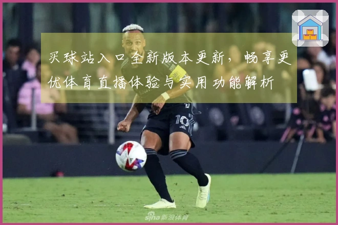 买球站入口全新版本更新，畅享更优体育直播体验与实用功能解析