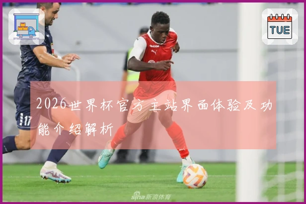 2026世界杯官方主站界面体验及功能介绍解析