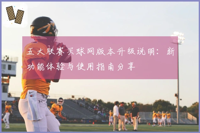 五大联赛买球网版本升级说明：新功能体验与使用指南分享