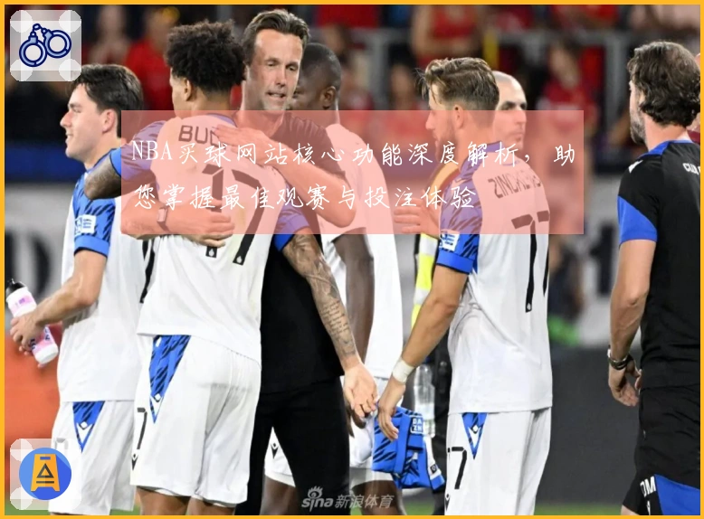 NBA买球网站核心功能深度解析，助您掌握最佳观赛与投注体验