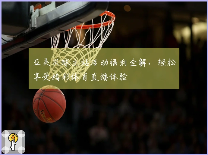 亚美买球主站活动福利全解，轻松享受精彩体育直播体验
