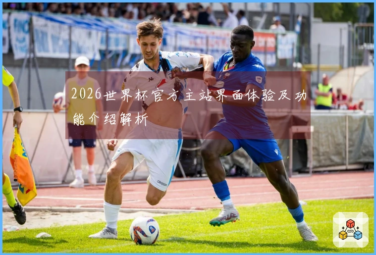 2026世界杯官方主站界面体验及功能介绍解析