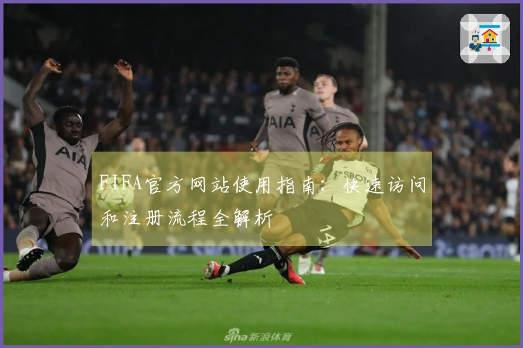 FIFA官方网站使用指南：快速访问和注册流程全解析