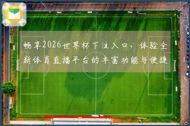 畅享2026世界杯下注入口，体验全新体育直播平台的丰富功能与便捷服务