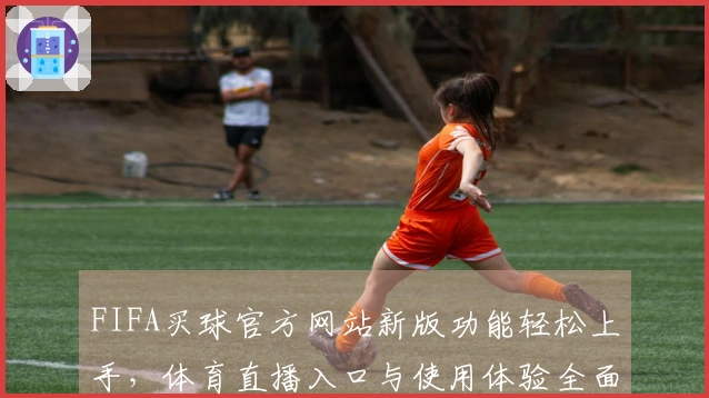 FIFA买球官方网站新版功能轻松上手，体育直播入口与使用体验全面指南