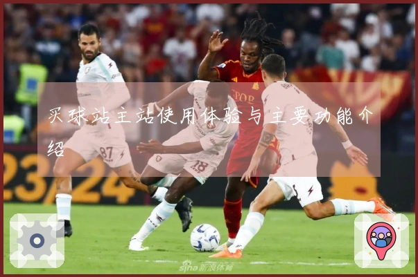 买球站主站使用体验与主要功能介绍