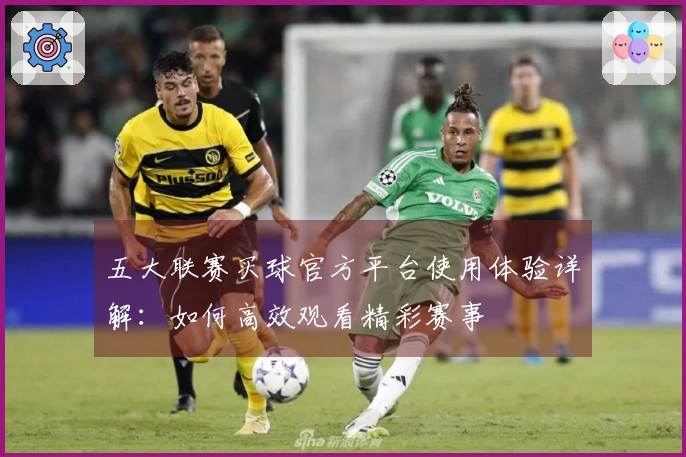 五大联赛买球官方平台使用体验详解：如何高效观看精彩赛事