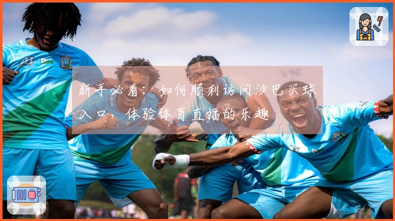 新手必看：如何顺利访问沙巴买球入口，体验体育直播的乐趣