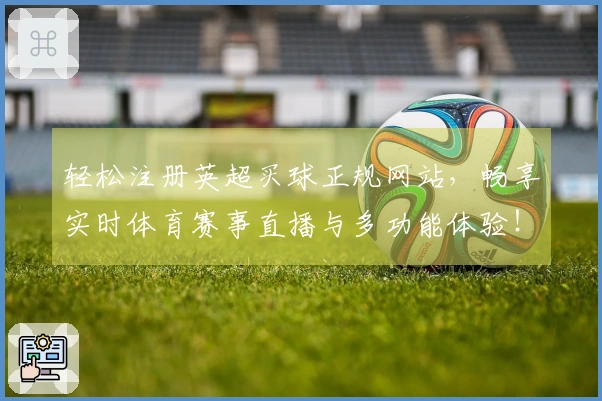 轻松注册英超买球正规网站，畅享实时体育赛事直播与多功能体验！
