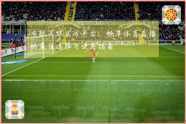 中欧买球官方平台：畅享体育直播的最佳选择与使用指南