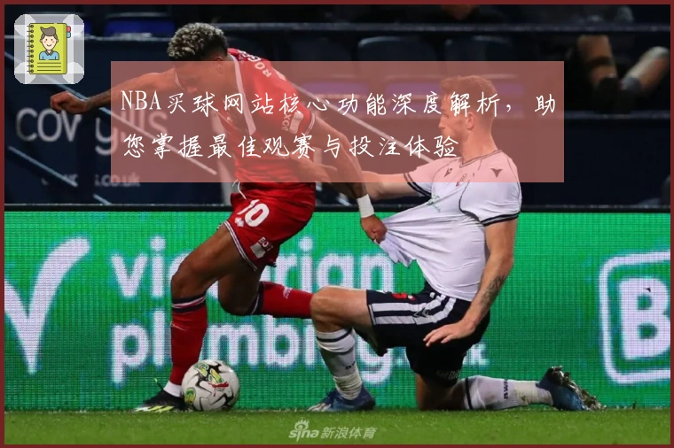 NBA买球网站核心功能深度解析，助您掌握最佳观赛与投注体验