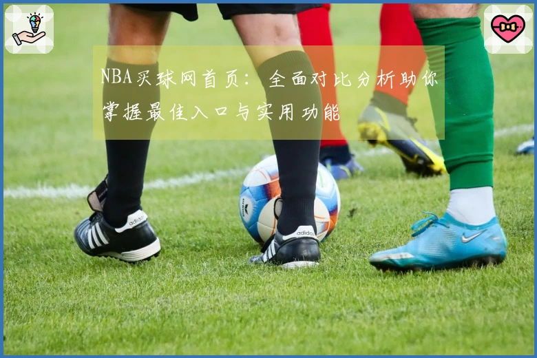 NBA买球网首页：全面对比分析助你掌握最佳入口与实用功能