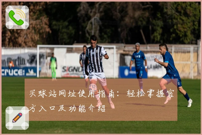 买球站网址使用指南：轻松掌握官方入口及功能介绍