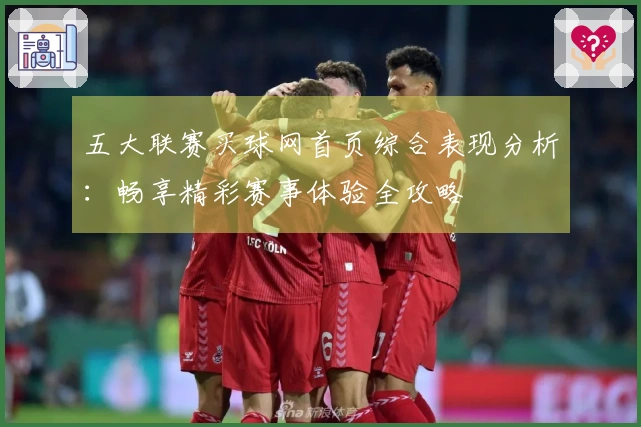 五大联赛买球网首页综合表现分析：畅享精彩赛事体验全攻略