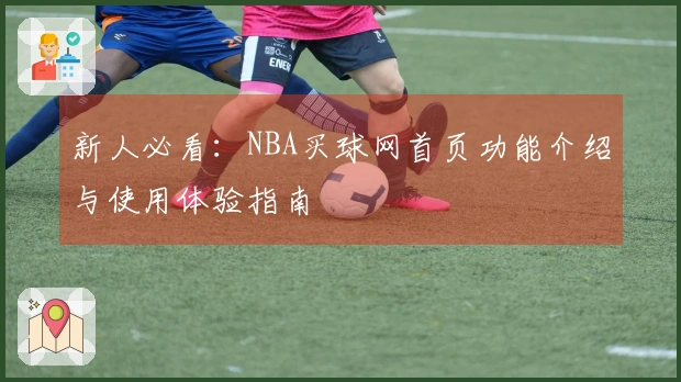 新人必看：NBA买球网首页功能介绍与使用体验指南