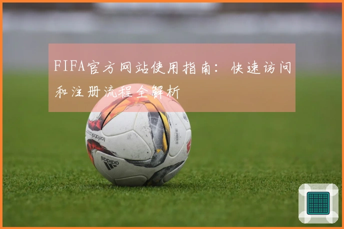 FIFA官方网站使用指南：快速访问和注册流程全解析